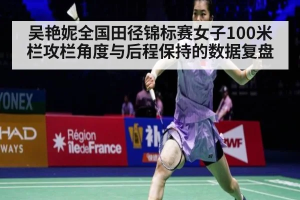 吴艳妮全国田径锦标赛女子100米栏攻栏角度与后程保持的数据复盘