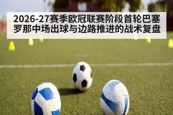 2026-27赛季欧冠联赛阶段首轮巴塞罗那中场出球与边路推进的战术复盘