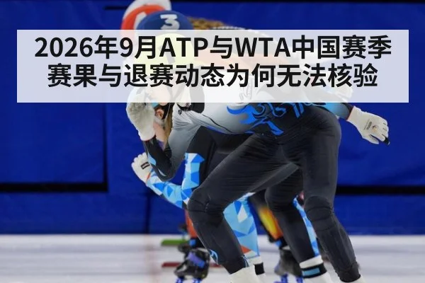 2026年9月ATP与WTA中国赛季赛果与退赛动态为何无法核验