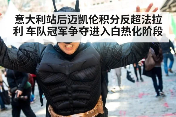 意大利站后迈凯伦积分反超法拉利 车队冠军争夺进入白热化阶段