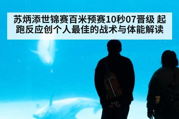 苏炳添世锦赛百米预赛10秒07晋级 起跑反应创个人最佳的战术与体能解读