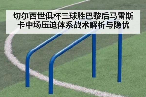 切尔西世俱杯三球胜巴黎后马雷斯卡中场压迫体系战术解析与隐忧